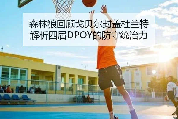 森林狼回顾戈贝尔封盖杜兰特 解析四届DPOY的防守统治力